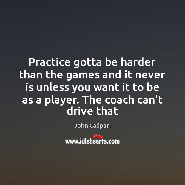 Practice gotta be harder than the games and it never is unless John Calipari Picture Quote