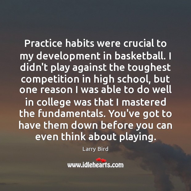 Practice habits were crucial to my development in basketball. I didn’t play Larry Bird Picture Quote