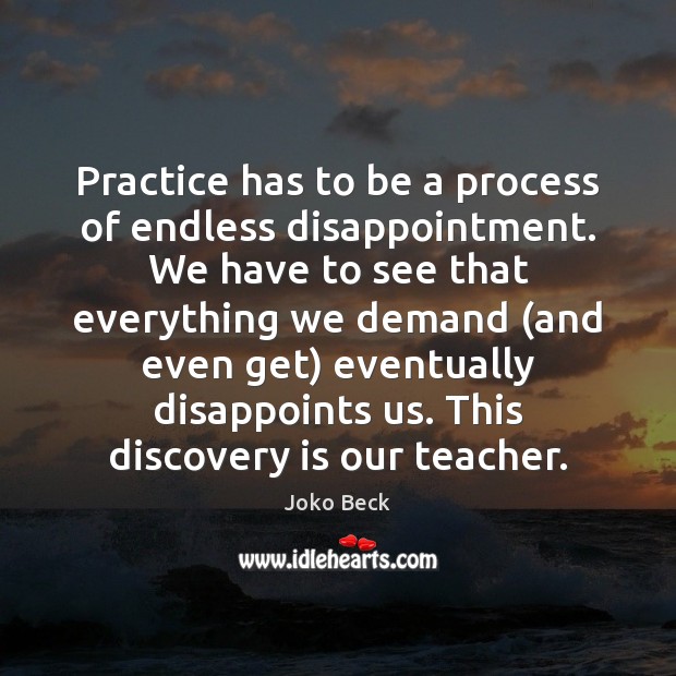 Practice has to be a process of endless disappointment. We have to Joko Beck Picture Quote