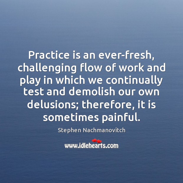 Practice is an ever-fresh, challenging flow of work and play in which Stephen Nachmanovitch Picture Quote
