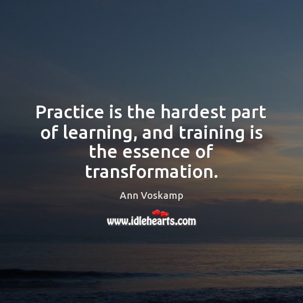 Practice is the hardest part of learning, and training is the essence of transformation. Ann Voskamp Picture Quote