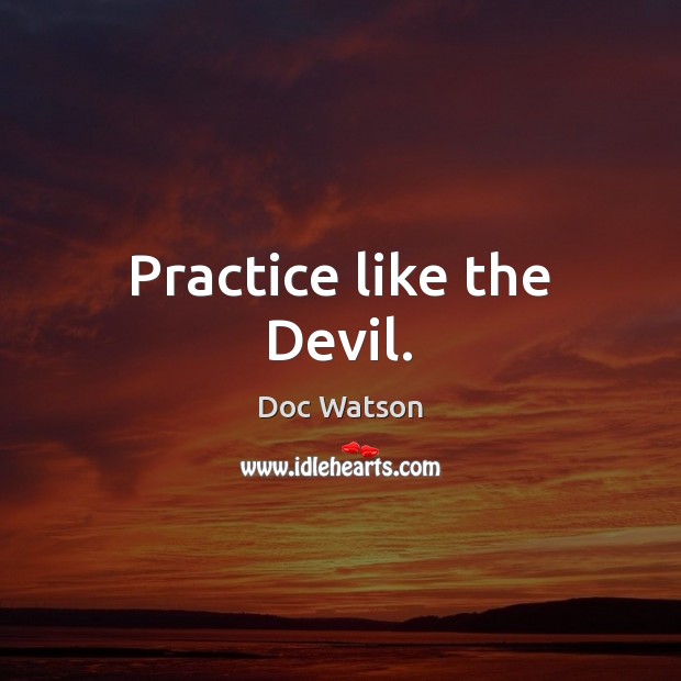 Practice like the Devil. Doc Watson Picture Quote