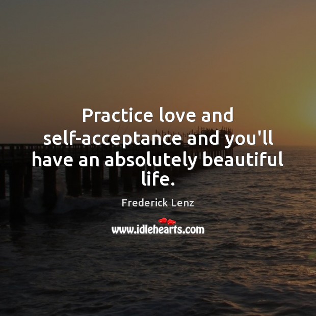 Practice love and self-acceptance and you’ll have an absolutely beautiful life. Frederick Lenz Picture Quote