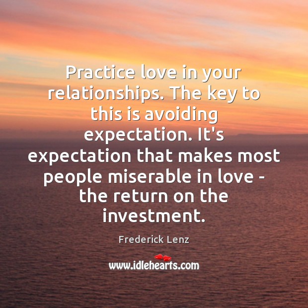 Practice love in your relationships. The key to this is avoiding expectation. People Quotes Image