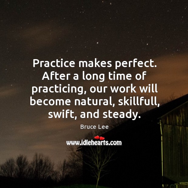 Practice makes perfect. After a long time of practicing, our work will Bruce Lee Picture Quote