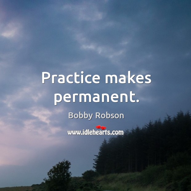 Practice makes permanent. Bobby Robson Picture Quote
