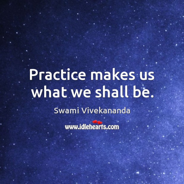Practice makes us what we shall be. Swami Vivekananda Picture Quote