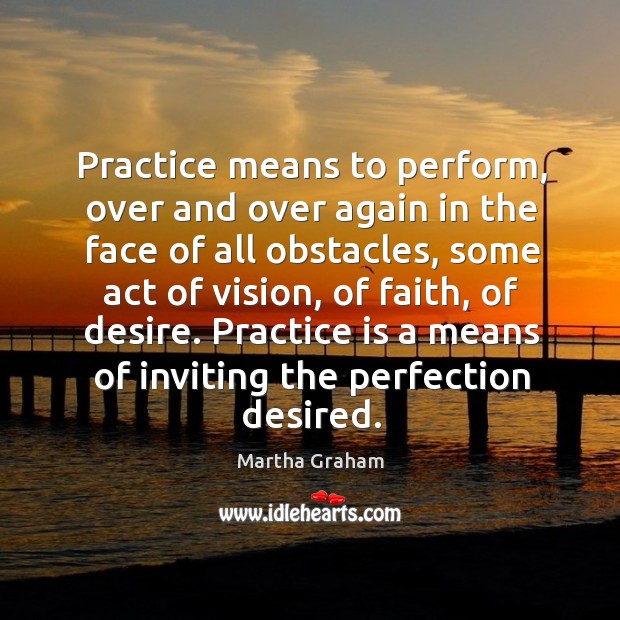 Practice means to perform, over and over again in the face of all obstacles, some act of vision Practice Quotes Image
