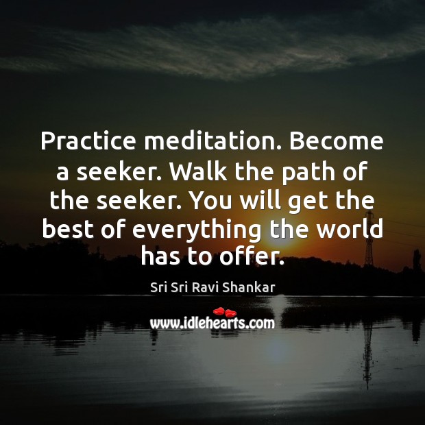 Practice meditation. Become a seeker. Walk the path of the seeker. You Image