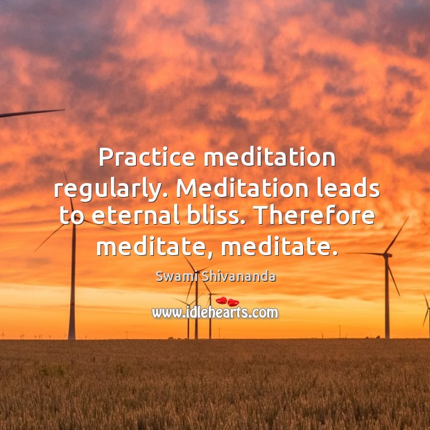 Practice meditation regularly. Meditation leads to eternal bliss. Therefore meditate, meditate. Swami Shivananda Picture Quote