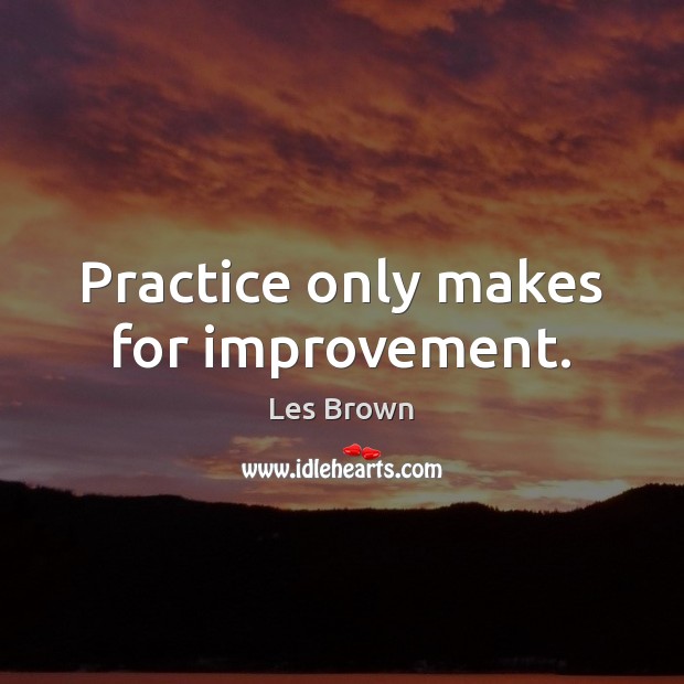 Practice only makes for improvement. Les Brown Picture Quote