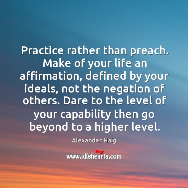 Practice rather than preach. Make of your life an affirmation, defined by your ideals Practice Quotes Image