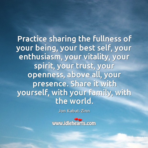Practice sharing the fullness of your being, your best self, your enthusiasm, Jon Kabat-Zinn Picture Quote