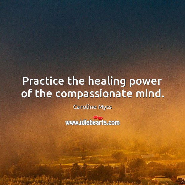 Practice the healing power of the compassionate mind. Caroline Myss Picture Quote
