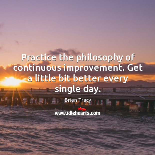 Practice the philosophy of continuous improvement. Get a little bit better every Brian Tracy Picture Quote