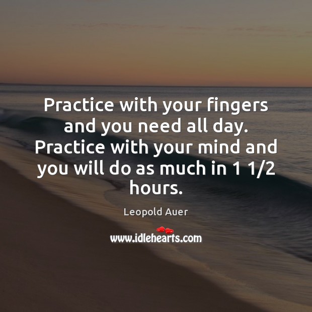 Practice with your fingers and you need all day. Practice with your Leopold Auer Picture Quote