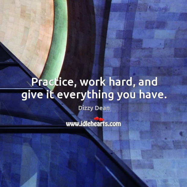 Practice, work hard, and give it everything you have. Practice Quotes Image