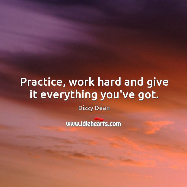 Practice, work hard and give it everything you’ve got. Dizzy Dean Picture Quote