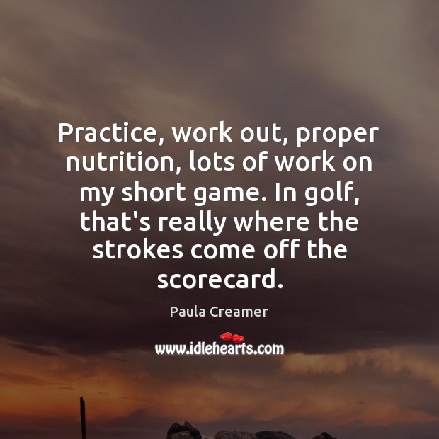 Practice, work out, proper nutrition, lots of work on my short game. Paula Creamer Picture Quote