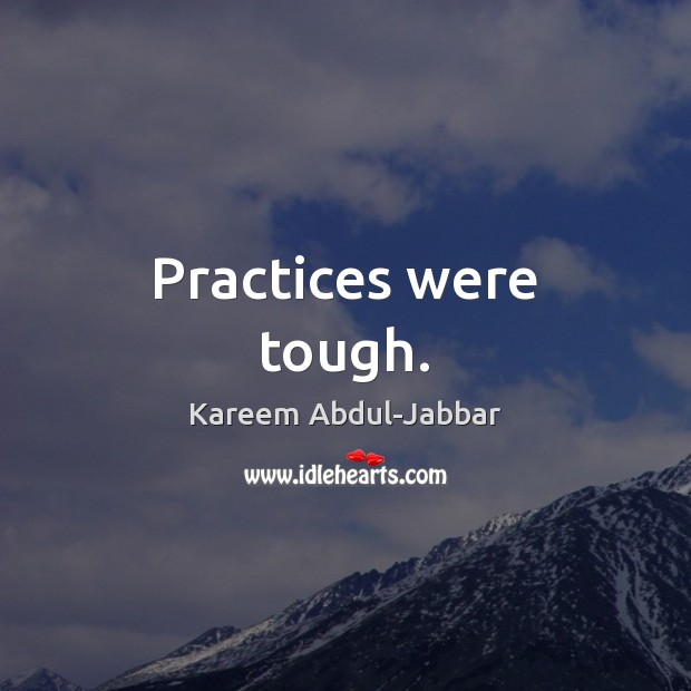 Practices were tough. Kareem Abdul-Jabbar Picture Quote