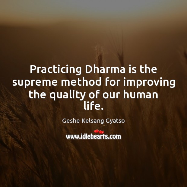 Practicing Dharma is the supreme method for improving the quality of our human life. Geshe Kelsang Gyatso Picture Quote