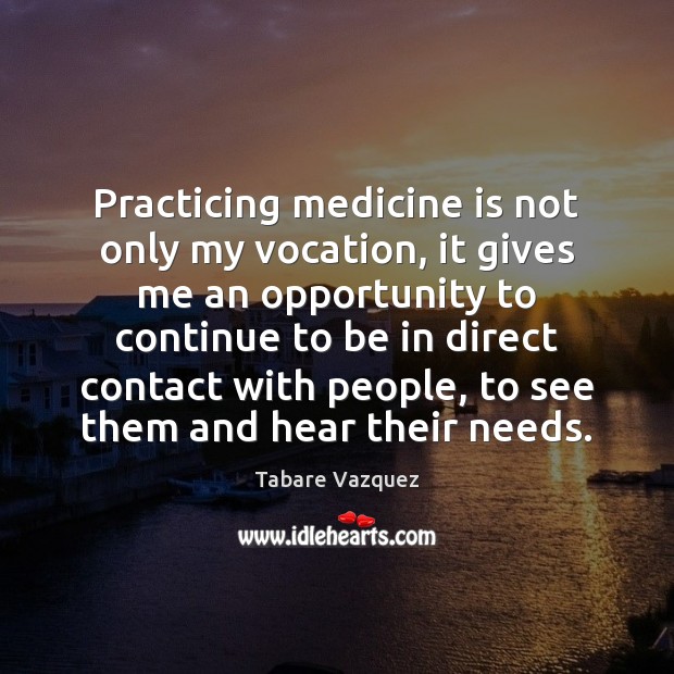 Practicing medicine is not only my vocation, it gives me an opportunity Tabare Vazquez Picture Quote