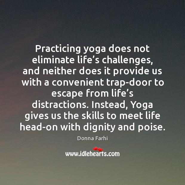Practicing yoga does not eliminate life’s challenges, and neither does it Donna Farhi Picture Quote
