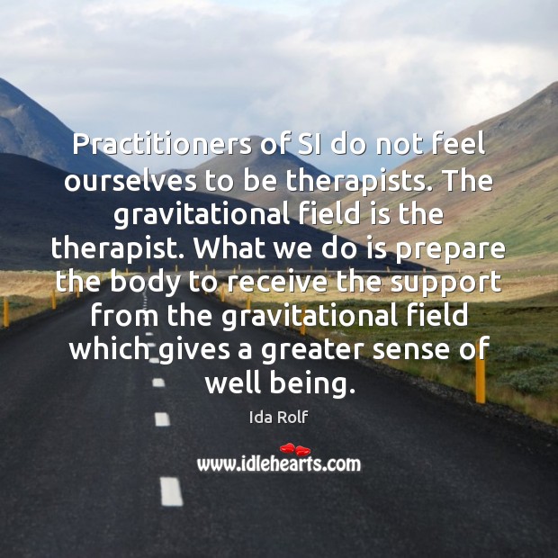 Practitioners of SI do not feel ourselves to be therapists. The gravitational Ida Rolf Picture Quote