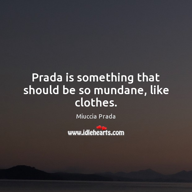 Prada is something that should be so mundane, like clothes. Miuccia Prada Picture Quote