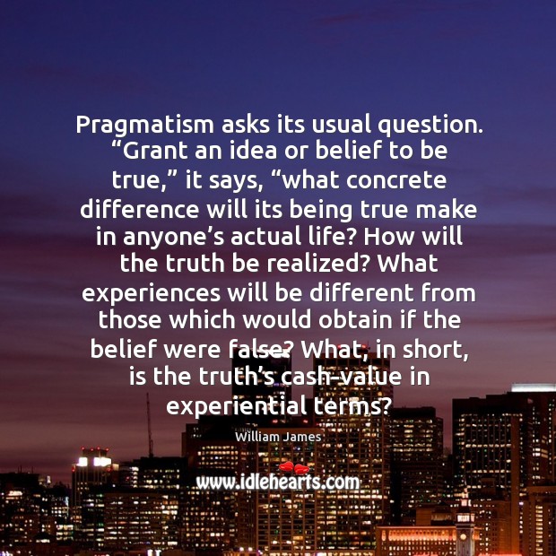Pragmatism asks its usual question. “grant an idea or belief to be true,” it says William James Picture Quote