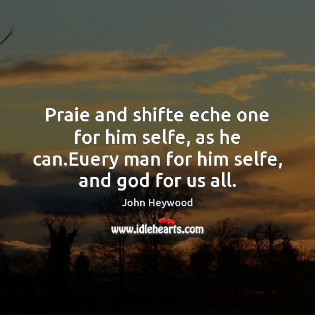 Praie and shifte eche one for him selfe, as he can.Euery John Heywood Picture Quote