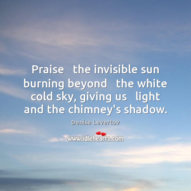 Praise   the invisible sun burning beyond   the white cold sky, giving us Denise Levertov Picture Quote