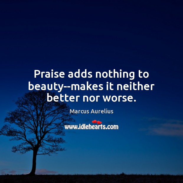 Praise adds nothing to beauty–makes it neither better nor worse. Praise Quotes Image