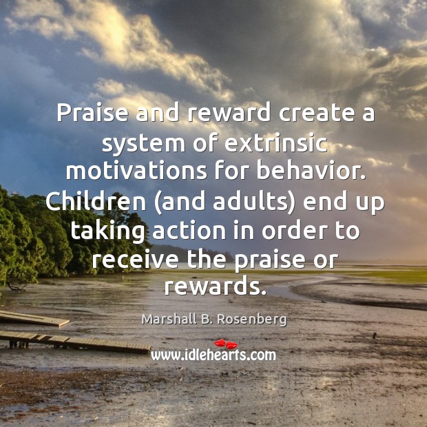 Praise and reward create a system of extrinsic motivations for behavior. Children ( Marshall B. Rosenberg Picture Quote