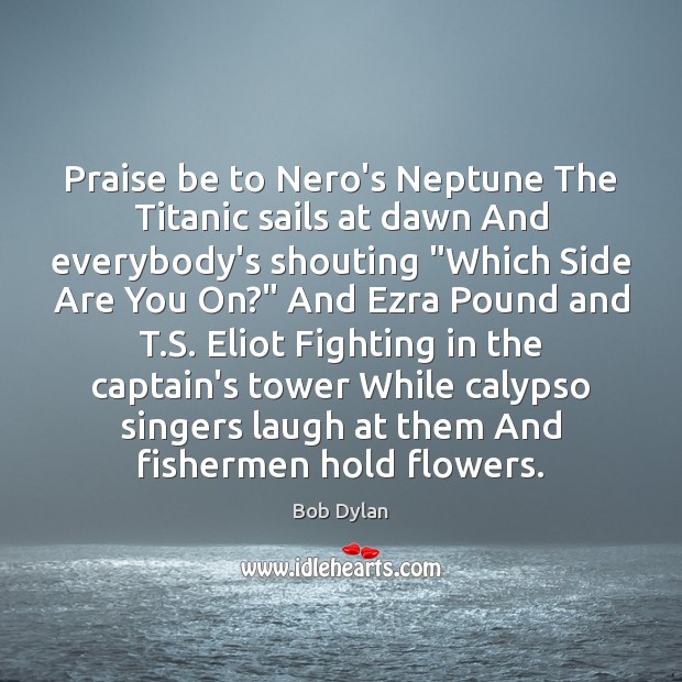 Praise be to Nero’s Neptune The Titanic sails at dawn And everybody’s Praise Quotes Image