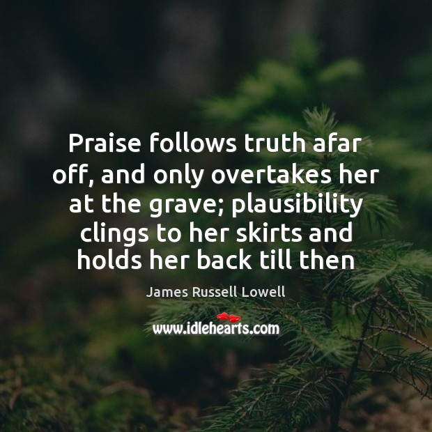 Praise follows truth afar off, and only overtakes her at the grave; James Russell Lowell Picture Quote