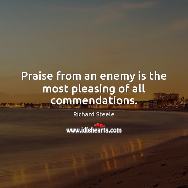 Praise from an enemy is the most pleasing of all commendations. Richard Steele Picture Quote