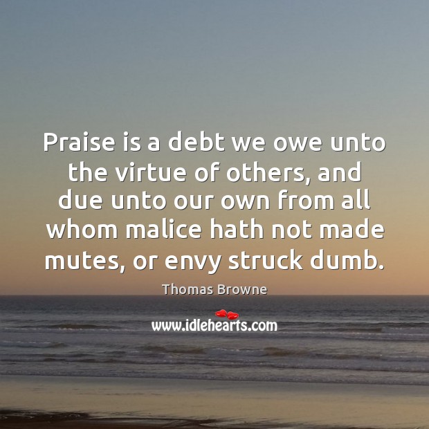 Praise is a debt we owe unto the virtue of others, and Thomas Browne Picture Quote