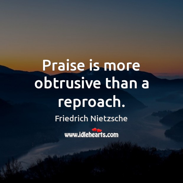 Praise is more obtrusive than a reproach. Friedrich Nietzsche Picture Quote