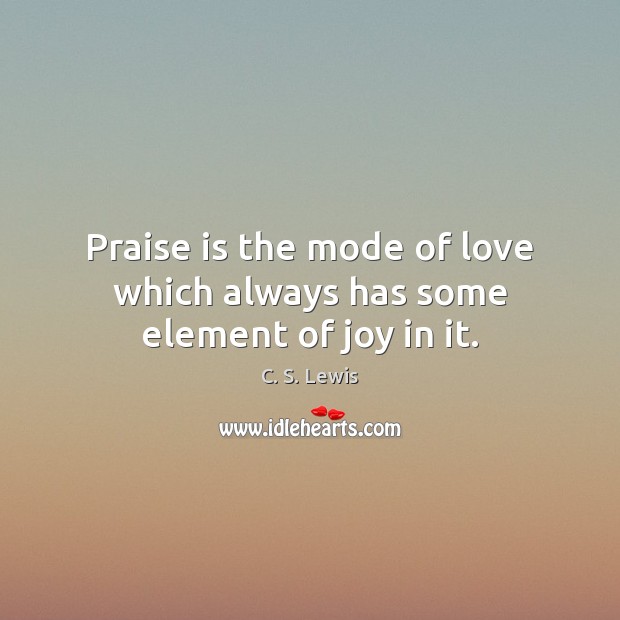 Praise is the mode of love which always has some element of joy in it. Image