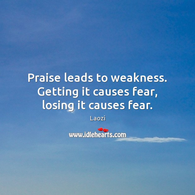 Praise leads to weakness. Getting it causes fear, losing it causes fear. Laozi Picture Quote