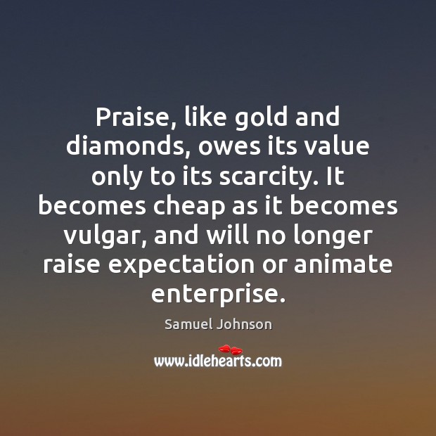 Praise, like gold and diamonds, owes its value only to its scarcity. Image