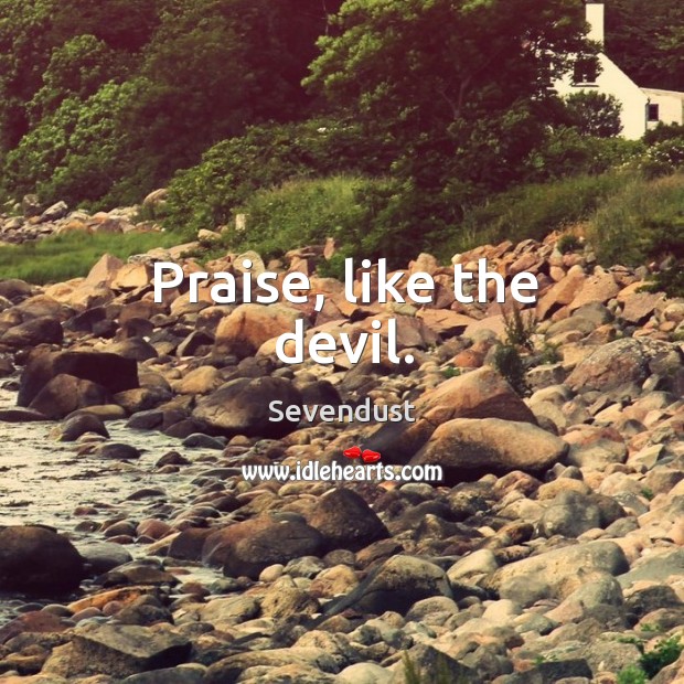 Praise, like the devil. Sevendust Picture Quote