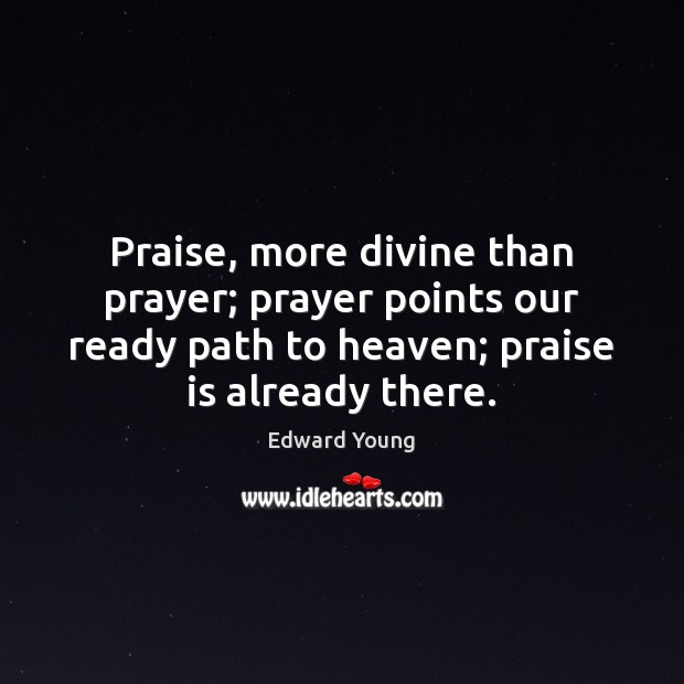 Praise, more divine than prayer; prayer points our ready path to heaven; Edward Young Picture Quote