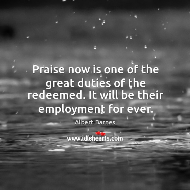 Praise now is one of the great duties of the redeemed. It will be their employment for ever. Image