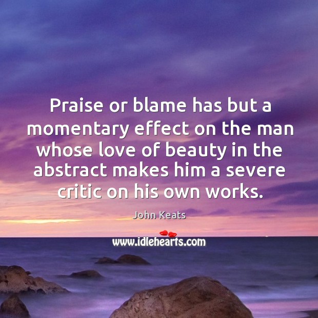 Praise or blame has but a momentary effect on the man whose love of beauty John Keats Picture Quote