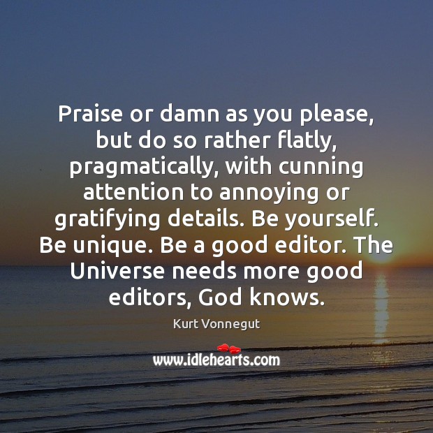 Praise or damn as you please, but do so rather flatly, pragmatically, Kurt Vonnegut Picture Quote
