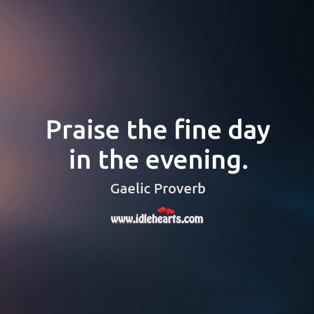 Praise the fine day in the evening. Gaelic Proverbs Image