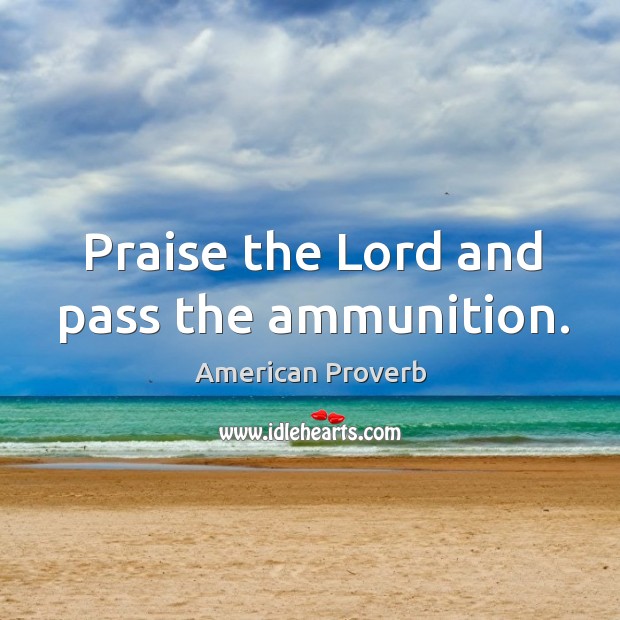 Praise the lord and pass the ammunition. Image