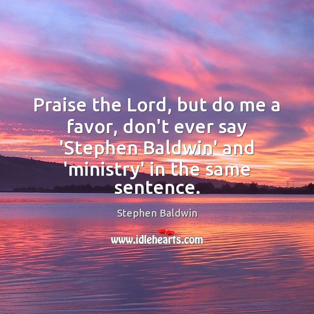 Praise the Lord, but do me a favor, don’t ever say ‘Stephen Stephen Baldwin Picture Quote